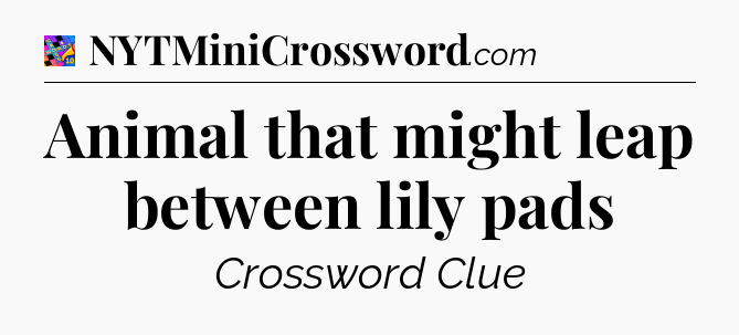 Animal that might leap between lily pads Crossword Clue