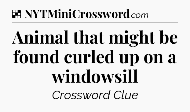 Solution: Animal that might be found curled up on a windowsill - NYT Crossword