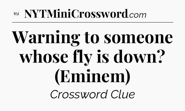 Warning to someone whose fly is down? (Eminem) - WSJ Crossword