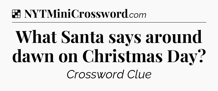 Solution: What Santa says around dawn on Christmas Day - NYT Crossword