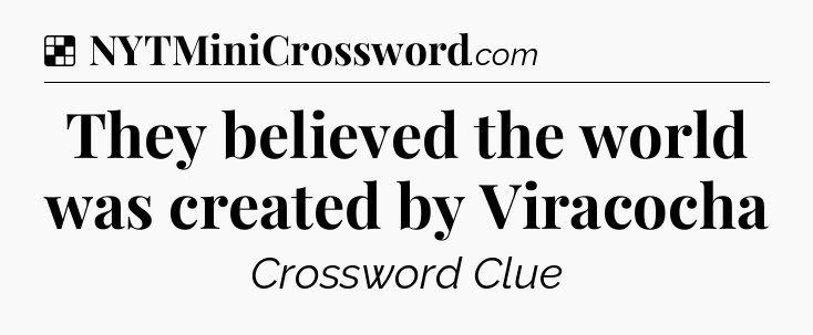 Solution: They believed the world was created by Viracocha - NYT Crossword