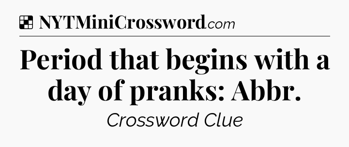 Solution: Period that begins with a day of pranks: Abbr - NYT Crossword