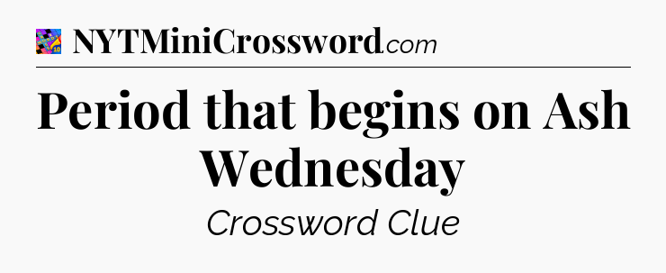 Period that begins on Ash Wednesday Crossword Clue