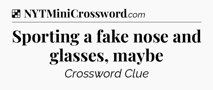 Solution: Sporting a fake nose and glasses, maybe - NYT Crossword