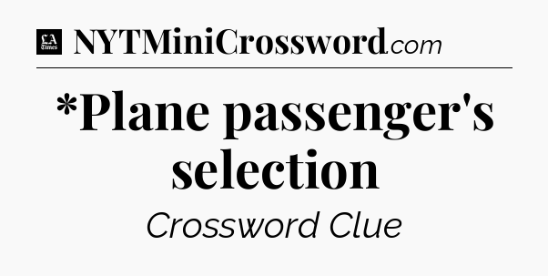 *Plane passenger's selection - LA Times Crossword