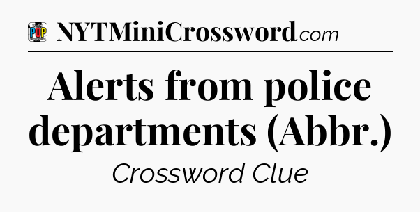 Alerts from police departments (Abbr.) Crossword Clue
