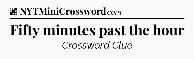Solution: Fifty minutes past the hour - NYT Crossword