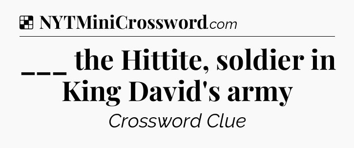 Solution: ___ the Hittite, soldier in King David's army - NYT Crossword