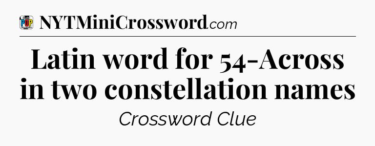 Latin word for 54-Across in two constellation names Crossword Clue