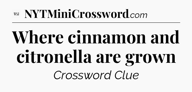 Where cinnamon and citronella are grown - WSJ Crossword
