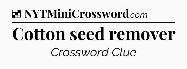 Solution: Cotton seed remover - NYT Crossword
