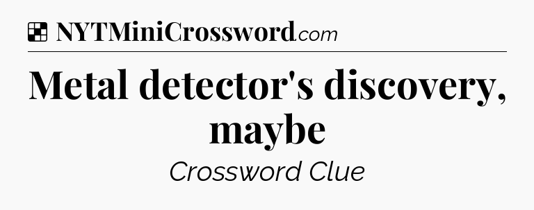 Solution: Metal detector's discovery, maybe - NYT Crossword
