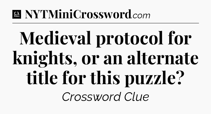 Medieval protocol for knights, or an alternate title for this puzzle - LA Times Crossword