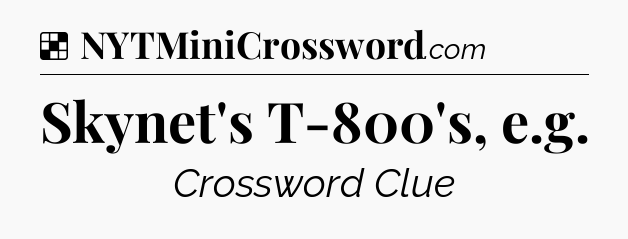 Solution: Skynet's T-800's, e.g - NYT Crossword