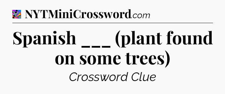 Spanish ___ (plant found on some trees) Crossword Clue