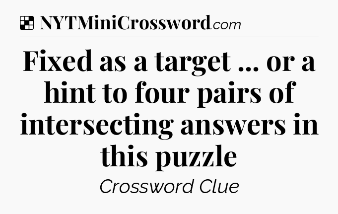 Solution: Fixed as a target ... or a hint to four pairs of intersecting answers in this puzzle - NYT Crossword