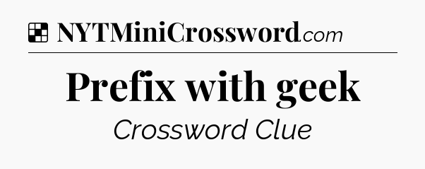 Solution: Prefix with geek - NYT Crossword