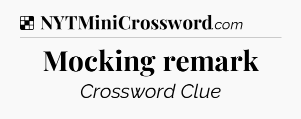 Solution: Mocking remark - NYT Crossword
