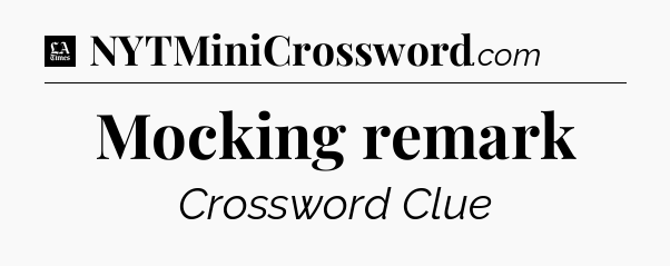 Mocking remark - LA Times Crossword