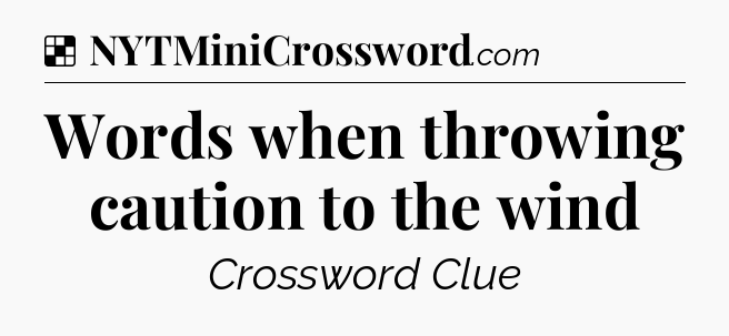 Solution: Words when throwing caution to the wind - NYT Crossword