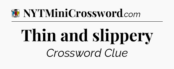 Thin and slippery Crossword Clue