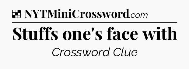 Solution: Stuffs one's face with - NYT Crossword