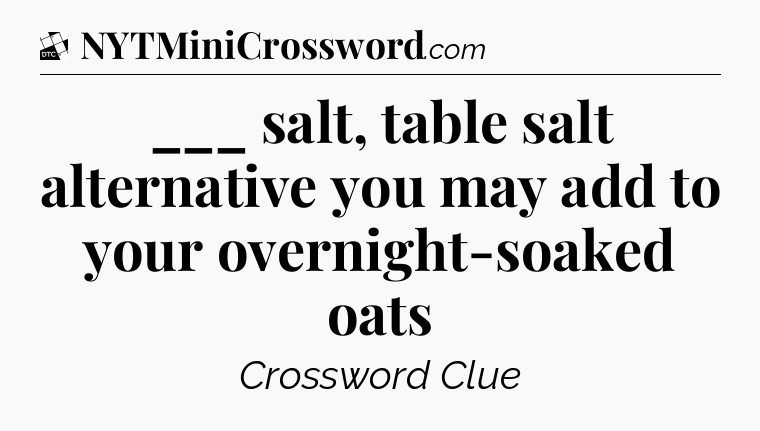 ___ salt, table salt alternative you may add to your overnight-soaked oats - Daily Themed Classic Crossword