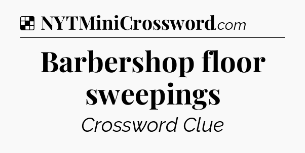 Solution: Barbershop floor sweepings - NYT Crossword