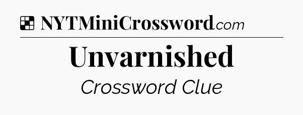 Solution: Unvarnished - NYT Crossword
