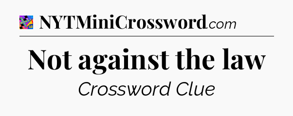 Not against the law Crossword Clue