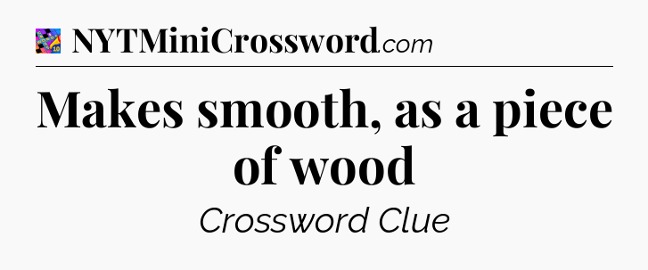 Makes smooth, as a piece of wood Crossword Clue
