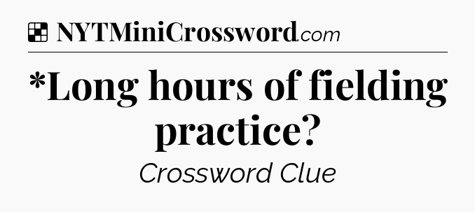 Solution: *Long hours of fielding practice - NYT Crossword