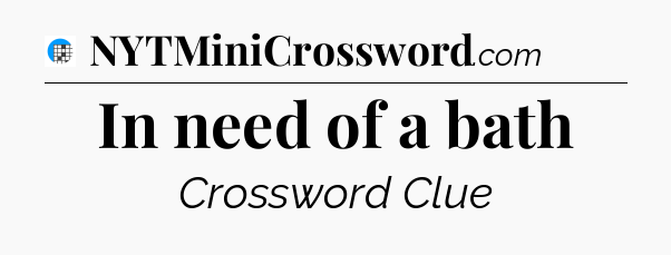 In need of a bath Crossword Clue