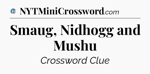 Smaug, Nidhogg and Mushu Crossword Clue