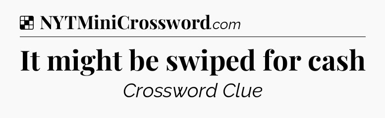 Solution: It might be swiped for cash - NYT Crossword