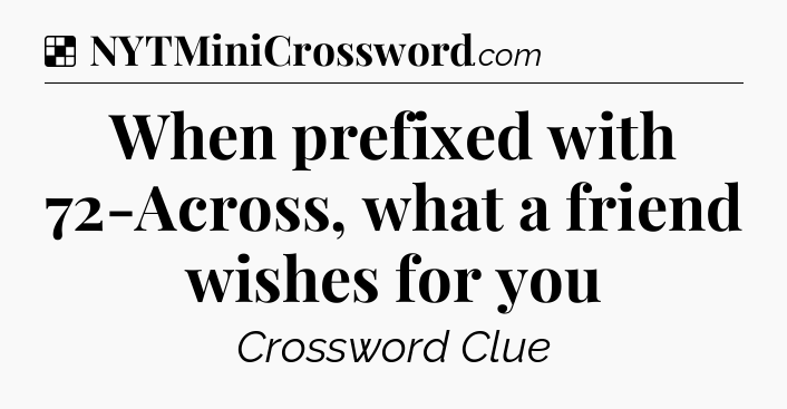 Solution: When prefixed with 72-Across, what a friend wishes for you - NYT Crossword