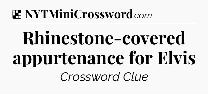 Solution: Rhinestone-covered appurtenance for Elvis - NYT Crossword