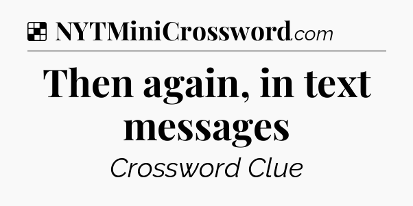 Solution: Then again, in text messages - NYT Crossword