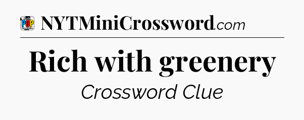 Rich with greenery Crossword Clue