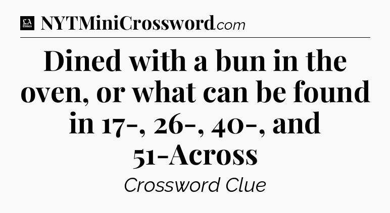 Dined with a bun in the oven, or what can be found in 17-, 26-, 40-, and 51-Across - LA Times Crossword