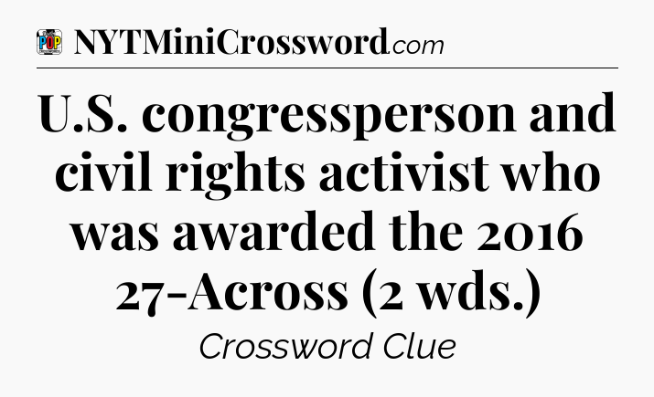 U.S. congressperson and civil rights activist who was awarded the 2016 27-Across (2 wds.) Crossword Clue