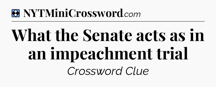 Solution: What the Senate acts as in an impeachment trial - NYT Mini Crossword