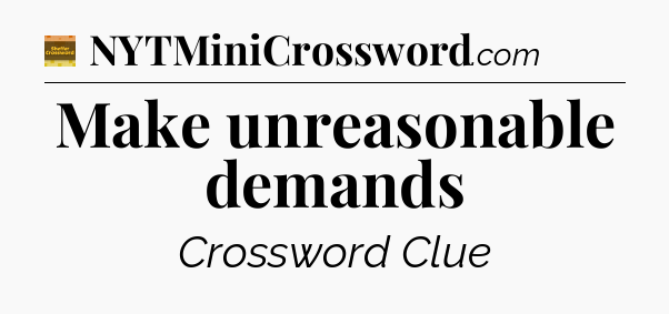 Make unreasonable demands - Eugene Sheffer Crossword