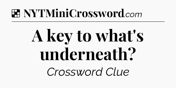 Solution: A key to what's underneath - NYT Crossword
