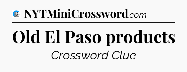 Old El Paso products Crossword Clue