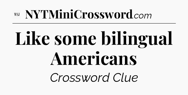 Like some bilingual Americans - WSJ Crossword