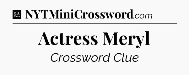 Actress Meryl - LA Times Crossword