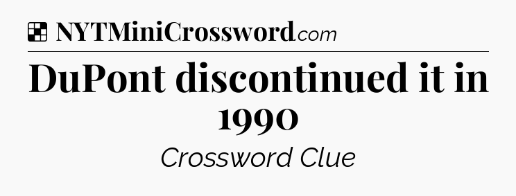 Solution: DuPont discontinued it in 1990 - NYT Crossword