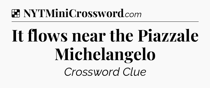 Solution: It flows near the Piazzale Michelangelo - NYT Crossword