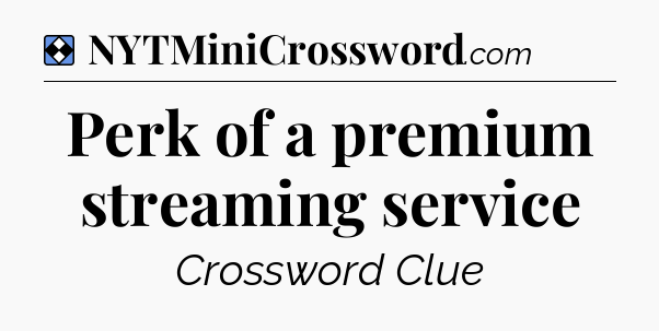 Solution: Perk of a premium streaming service  - NYT Mini Crossword